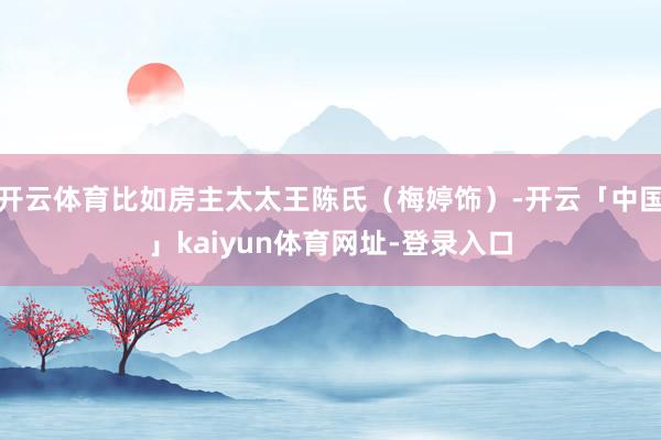 开云体育比如房主太太王陈氏(梅婷饰)-开云「中国」kaiyun体育网址-登录入口