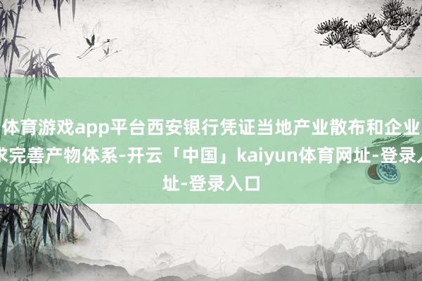 体育游戏app平台西安银行凭证当地产业散布和企业需求完善产物体系-开云「中国」kaiyun体育网址-登录入口