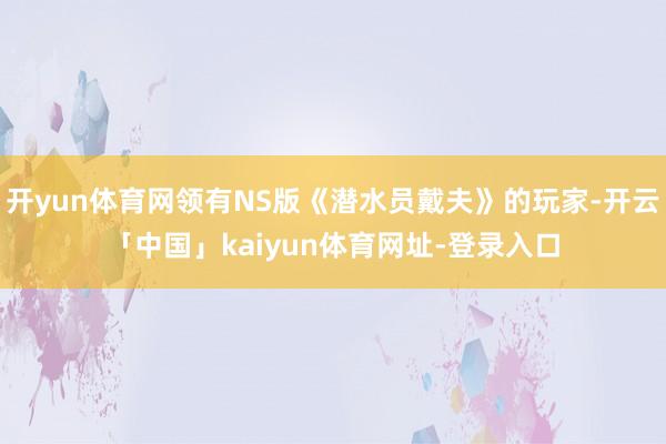 开yun体育网领有NS版《潜水员戴夫》的玩家-开云「中国」kaiyun体育网址-登录入口