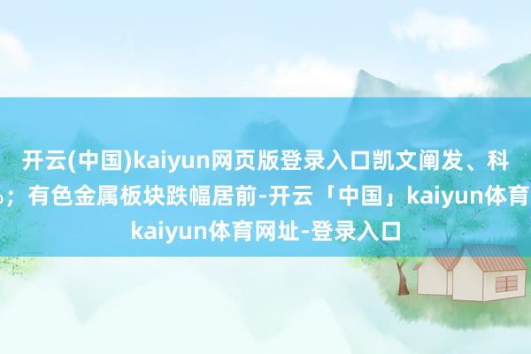 开云(中国)kaiyun网页版登录入口凯文阐发、科德阐发涨超4%；有色金属板块跌幅居前-开云「中国」kaiyun体育网址-登录入口