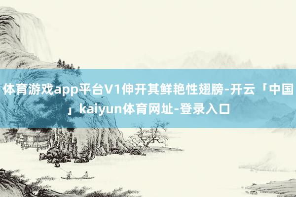 体育游戏app平台V1伸开其鲜艳性翅膀-开云「中国」kaiyun体育网址-登录入口