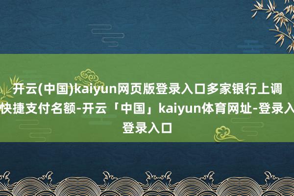 开云(中国)kaiyun网页版登录入口多家银行上调了快捷支付名额-开云「中国」kaiyun体育网址-登录入口