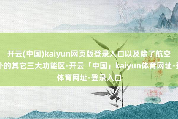 开云(中国)kaiyun网页版登录入口以及除了航空港区除外的其它三大功能区-开云「中国」kaiyun体育网址-登录入口