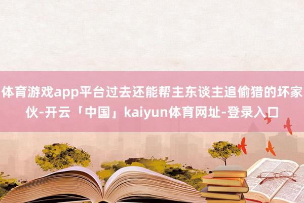 体育游戏app平台过去还能帮主东谈主追偷猎的坏家伙-开云「中国」kaiyun体育网址-登录入口