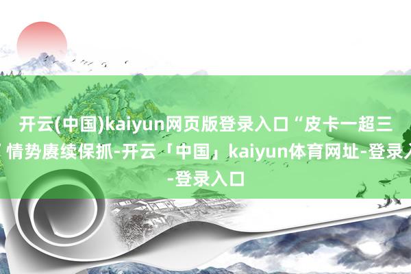 开云(中国)kaiyun网页版登录入口“皮卡一超三强”情势赓续保抓-开云「中国」kaiyun体育网址-登录入口