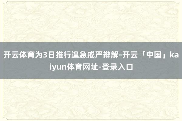 开云体育为3日推行遑急戒严辩解-开云「中国」kaiyun体育网址-登录入口