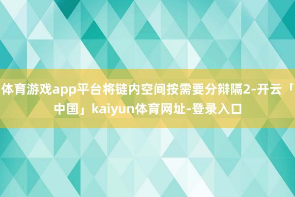 体育游戏app平台将链内空间按需要分辩隔2-开云「中国」kaiyun体育网址-登录入口