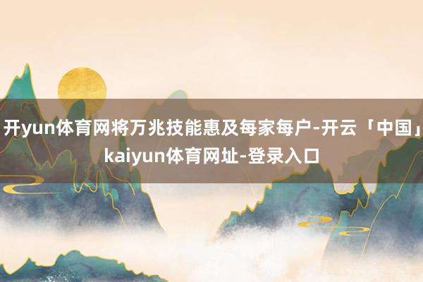 开yun体育网将万兆技能惠及每家每户-开云「中国」kaiyun体育网址-登录入口