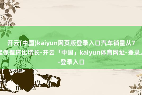 开云(中国)kaiyun网页版登录入口汽车销量从7月起保捏环比增长-开云「中国」kaiyun体育网址-登录入口