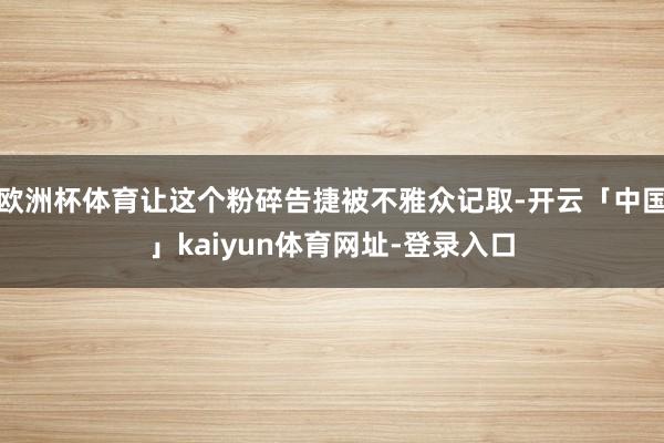 欧洲杯体育让这个粉碎告捷被不雅众记取-开云「中国」kaiyun体育网址-登录入口
