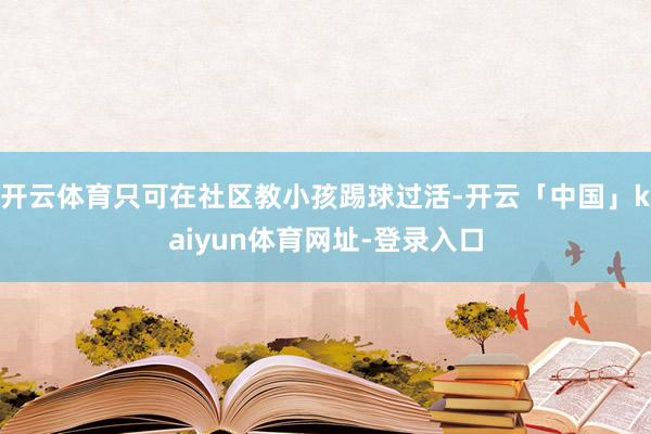 开云体育只可在社区教小孩踢球过活-开云「中国」kaiyun体育网址-登录入口