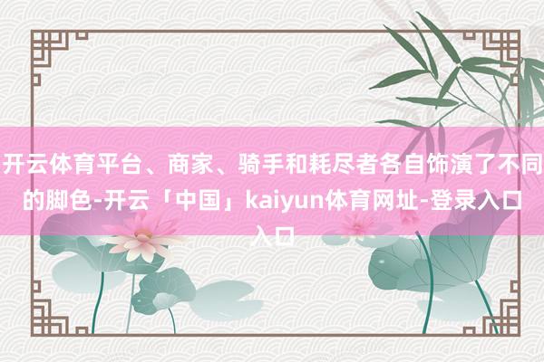 开云体育平台、商家、骑手和耗尽者各自饰演了不同的脚色-开云「中国」kaiyun体育网址-登录入口