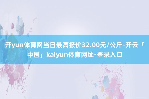 开yun体育网当日最高报价32.00元/公斤-开云「中国」kaiyun体育网址-登录入口