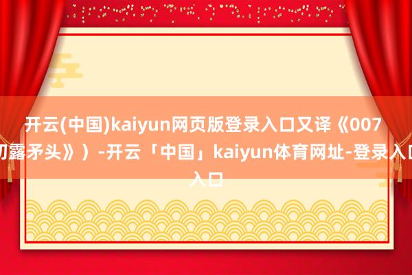 开云(中国)kaiyun网页版登录入口又译《007 初露矛头》)-开云「中国」kaiyun体育网址-登录入口