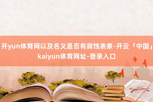 开yun体育网以及名义是否有腐蚀表象-开云「中国」kaiyun体育网址-登录入口