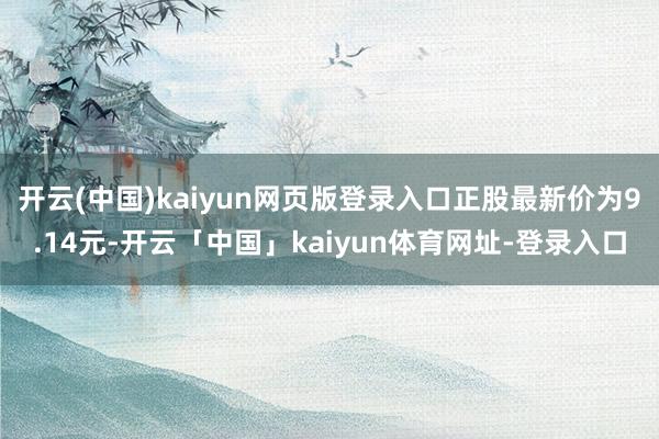 开云(中国)kaiyun网页版登录入口正股最新价为9.14元-开云「中国」kaiyun体育网址-登录入口