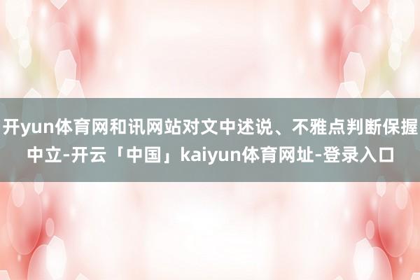 开yun体育网和讯网站对文中述说、不雅点判断保握中立-开云「中国」kaiyun体育网址-登录入口
