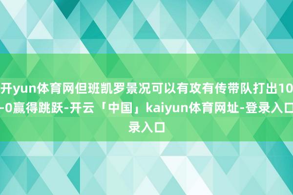 开yun体育网但班凯罗景况可以有攻有传带队打出10-0赢得跳跃-开云「中国」kaiyun体育网址-登录入口