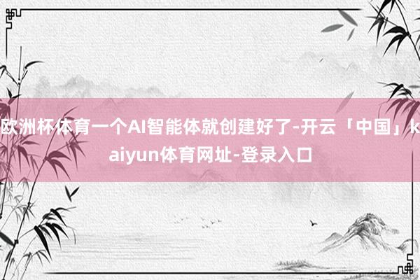 欧洲杯体育一个AI智能体就创建好了-开云「中国」kaiyun体育网址-登录入口