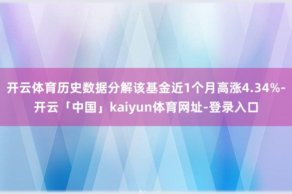 开云体育历史数据分解该基金近1个月高涨4.34%-开云「中国」kaiyun体育网址-登录入口