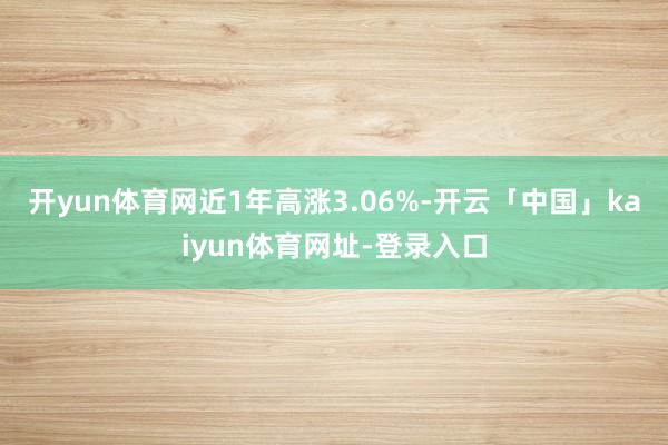 开yun体育网近1年高涨3.06%-开云「中国」kaiyun体育网址-登录入口
