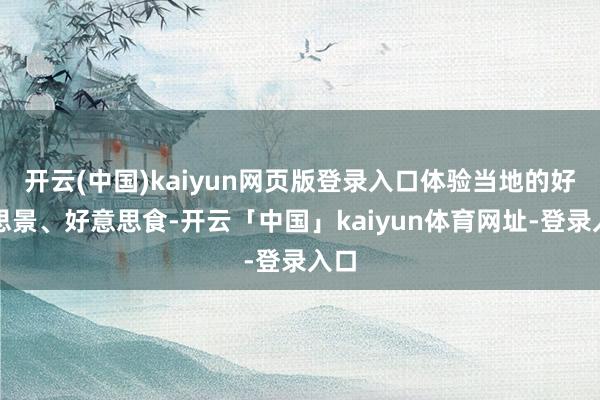 开云(中国)kaiyun网页版登录入口体验当地的好意思景、好意思食-开云「中国」kaiyun体育网址-登录入口