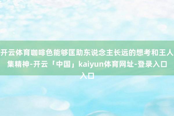 开云体育咖啡色能够匡助东说念主长远的想考和王人集精神-开云「中国」kaiyun体育网址-登录入口
