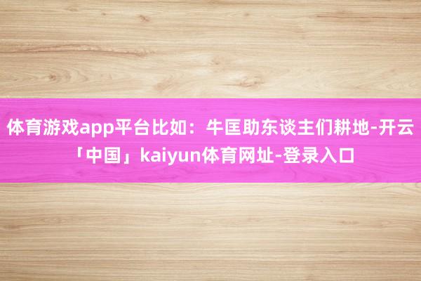 体育游戏app平台比如:牛匡助东谈主们耕地-开云「中国」kaiyun体育网址-登录入口