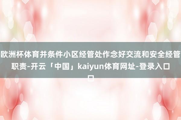 欧洲杯体育并条件小区经管处作念好交流和安全经管职责-开云「中国」kaiyun体育网址-登录入口