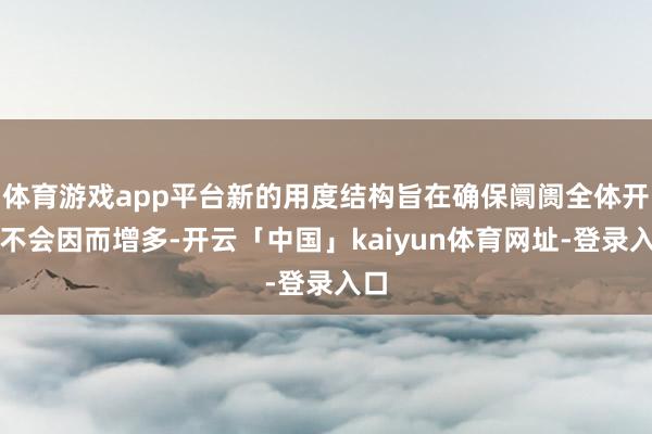 体育游戏app平台新的用度结构旨在确保阛阓全体开支不会因而增多-开云「中国」kaiyun体育网址-登录入口