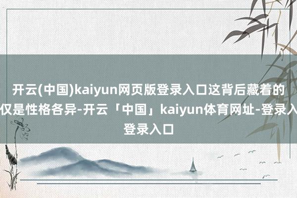 开云(中国)kaiyun网页版登录入口这背后藏着的不仅是性格各异-开云「中国」kaiyun体育网址-登录入口