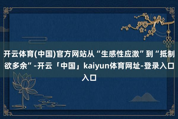 开云体育(中国)官方网站从“生感性应激”到“抵制欲多余”-开云「中国」kaiyun体育网址-登录入口