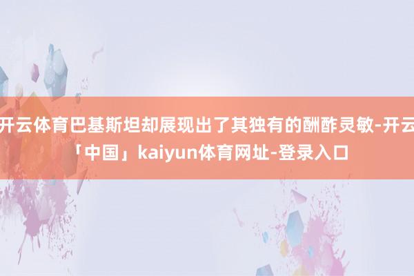 开云体育巴基斯坦却展现出了其独有的酬酢灵敏-开云「中国」kaiyun体育网址-登录入口