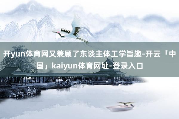 开yun体育网又兼顾了东谈主体工学旨趣-开云「中国」kaiyun体育网址-登录入口