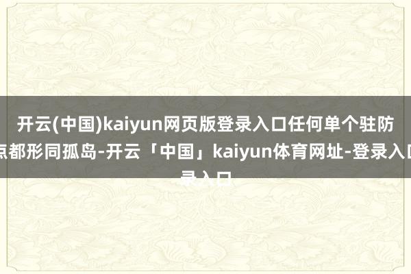 开云(中国)kaiyun网页版登录入口任何单个驻防点都形同孤岛-开云「中国」kaiyun体育网址-登录入口