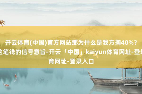 开云体育(中国)官方网站那为什么是我方掏40%？因为这笔钱的信号意旨-开云「中国」kaiyun体育网址-登录入口