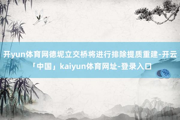 开yun体育网德坭立交桥将进行排除提质重建-开云「中国」kaiyun体育网址-登录入口