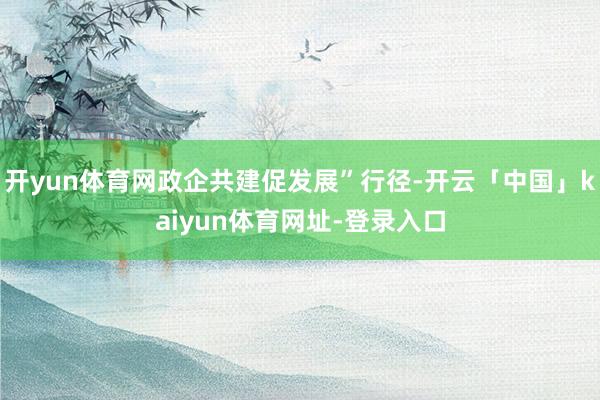 开yun体育网政企共建促发展”行径-开云「中国」kaiyun体育网址-登录入口