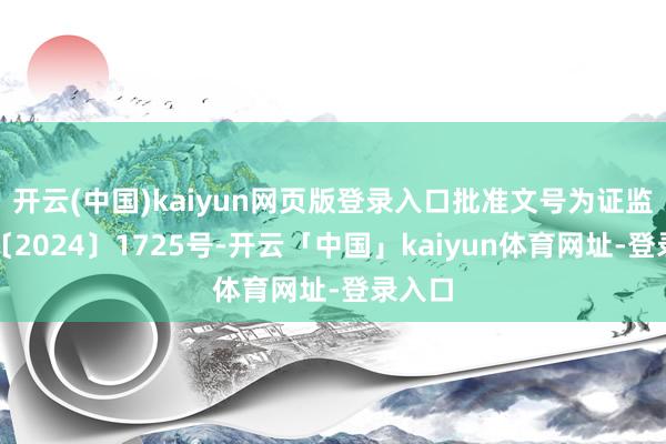 开云(中国)kaiyun网页版登录入口批准文号为证监许可〔2024〕1725号-开云「中国」kaiyun体育网址-登录入口
