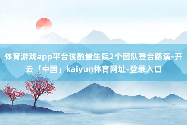 体育游戏app平台该酌量生院2个团队登台路演-开云「中国」kaiyun体育网址-登录入口