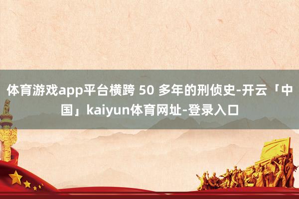 体育游戏app平台横跨 50 多年的刑侦史-开云「中国」kaiyun体育网址-登录入口