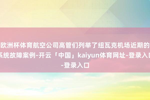 欧洲杯体育航空公司高管们列举了纽瓦克机场近期的系统故障案例-开云「中国」kaiyun体育网址-登录入口
